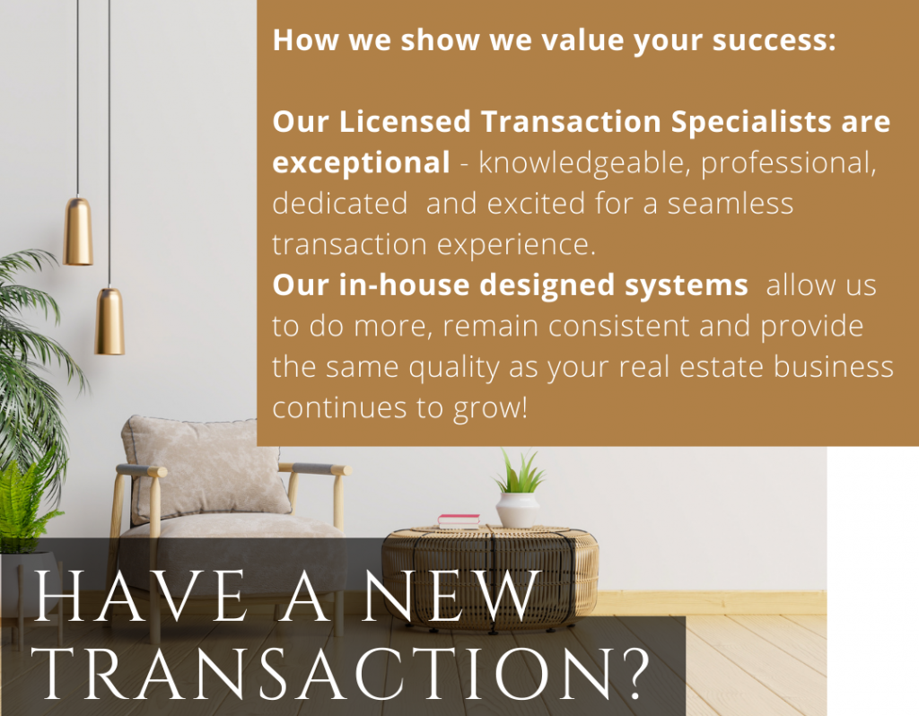 How we show we value your success: Our Licensed Transaction Coordinators are exceptional - knowledgeable, professional, dedicated and excited for a seamless transaction experience. Our in-house designed systems allow us to do more, remain consistent and provide the same quality as your real estate business continues to grow!